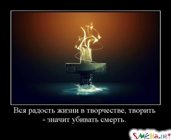 Вся радость жизни в творчестве, творить - значит убивать смерть.