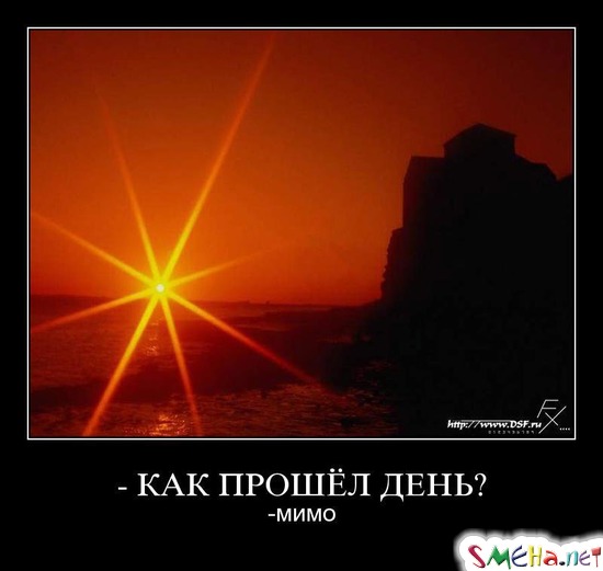 - КАК ПРОШЁЛ ДЕНЬ? - -мимо