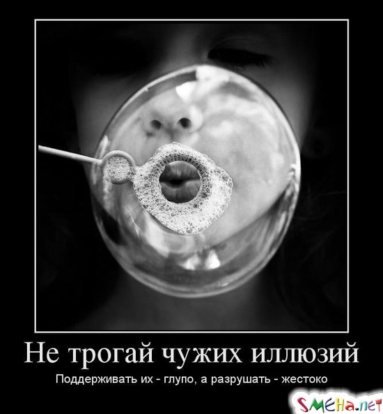 Не трогай чужих иллюзий - Поддерживать их - глупо, а разрушать - жестоко
