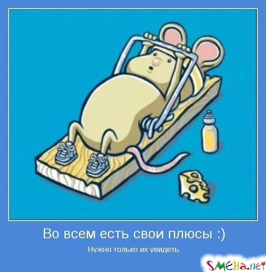 Во всем есть свои плюсы :) - Нужно только их увидеть