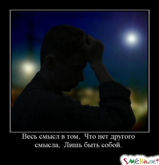Весь смысл в том, Что нет другого смысла, Лишь быть собой.