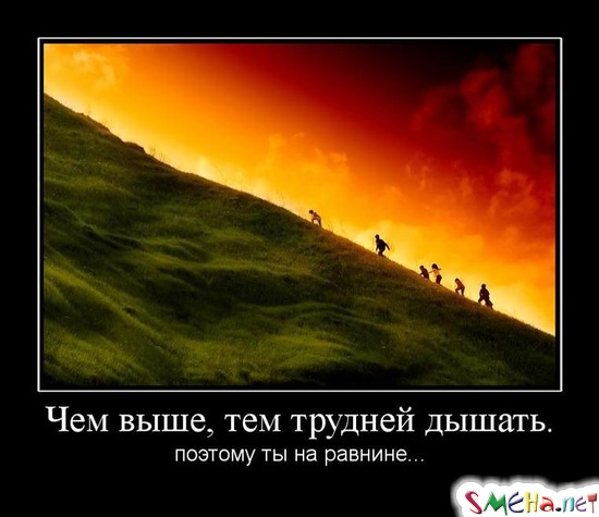 Чем выше, тем трудней дышать. - поэтому ты на равнине