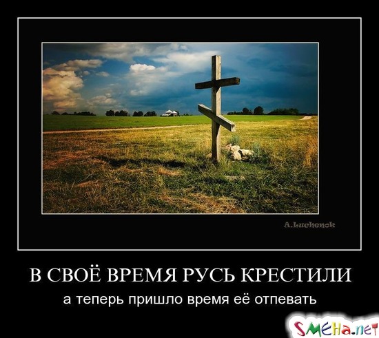 В СВОЁ ВРЕМЯ РУСЬ КРЕСТИЛИ - а теперь пришло время её отпевать