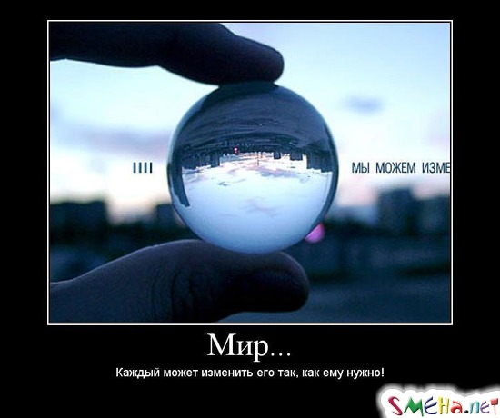 Мир... - Каждый может изменить его так, как ему нужно!