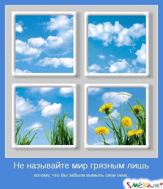 Не называйте мир грязным лишь потому, что Вы забыли вымыть свои окна