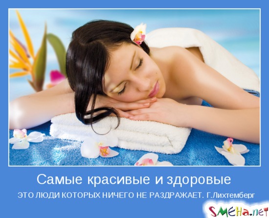 Самые красивые и здоровые ЛЮДИ - ЭТО ЛЮДИ КОТОРЫХ НИЧЕГО НЕ РАЗДРАЖАЕТ. Г.Лихтемберг