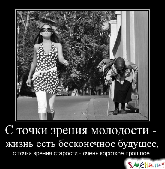 С точки зрения молодости - жизнь есть бесконечное будущее, с точки зрения старости - очень короткое прошлое