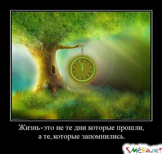 Жизнь - это не те дни которые прошли, - а те, которые запомнились.