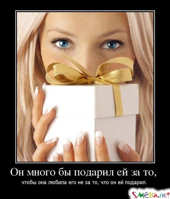 Он много бы подарил ей за то,  чтобы она любила его не за то, что он ей подарил