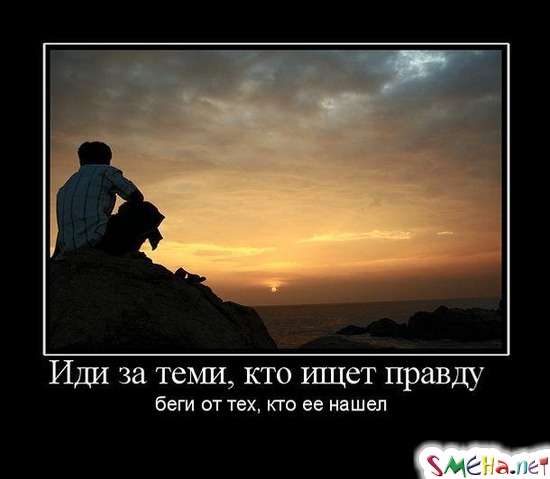 Иди за теми, кто ищет правду  беги от тех, кто ее нашел