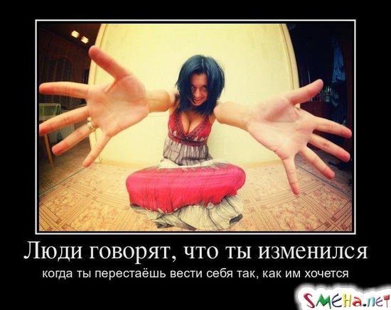 Люди говорят, что ты изменился когда ты перестаёшь вести себя так, как им хочется