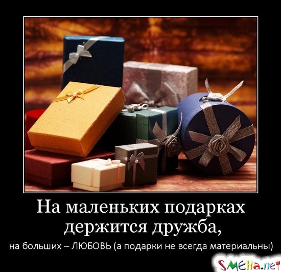 На маленьких подарках держится дружба, на больших - ЛЮБОВЬ