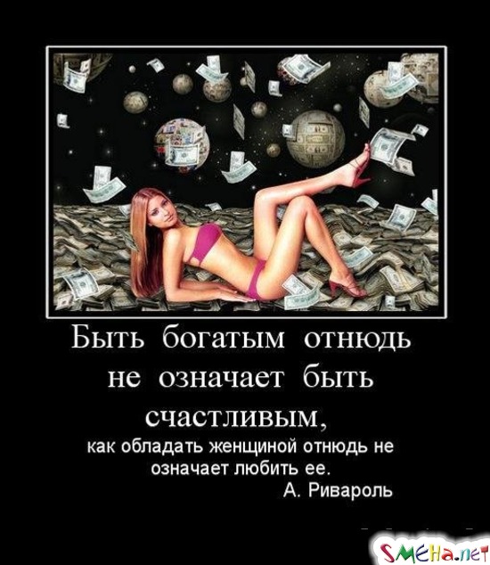 Быть  богатым  отнюдь  не  означает  быть  счастливым,   как обладать женщиной отнюдь не означает любить ее.  А. Ривароль