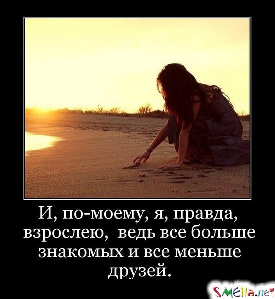 И, по-моему, я, правда, взрослею, ведь все больше знакомых и все меньше друзей.