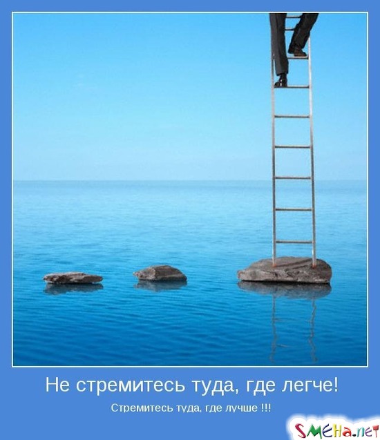 Не стремитесь туда, где легче! - Стремитесь туда, где лучше !!!