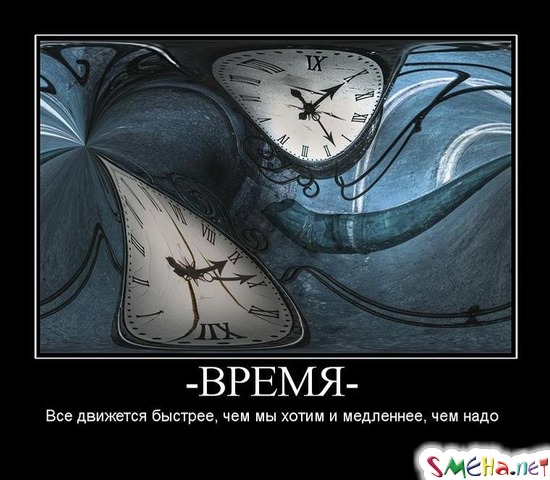 ВРЕМЯ - Все движется быстрее, чем мы хотим и медленнее, чем надо