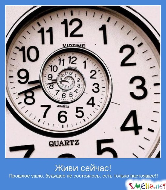 Живи сейчас! - Прошлое ушло, будущее не состоялось, есть только настоящее!!
