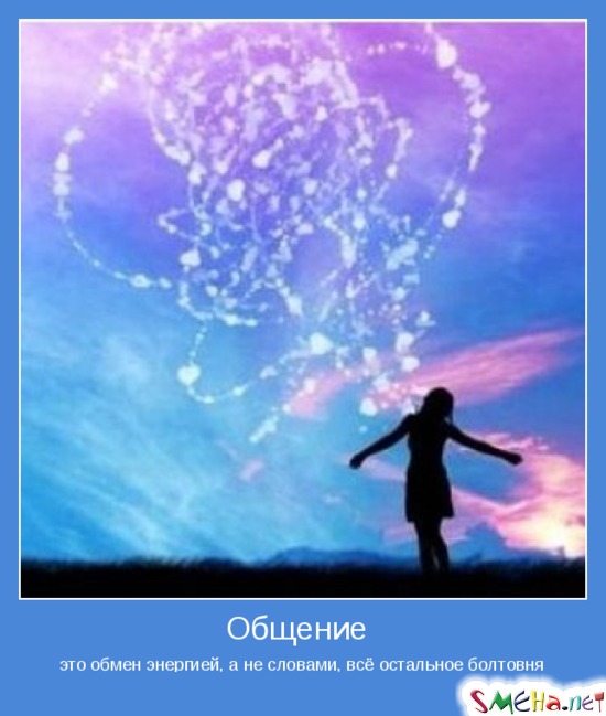 Общение - обмен энергией, а не словами, всё остальное болтовня
