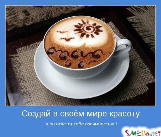 Создай в своём мире красоту - и он ответит тебе взаимностью !