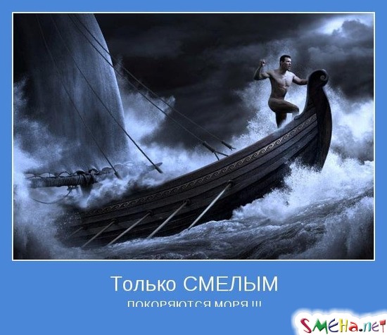 Только СМЕЛЫМ - ПОКОРЯЮТСЯ МОРЯ !!!