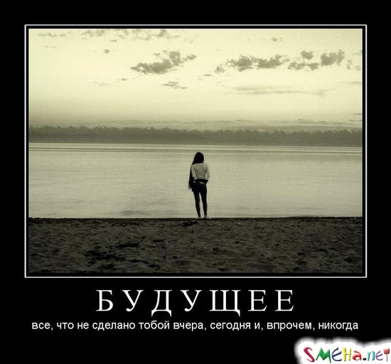 БУДУЩЕЕ - все, что не сделано тобой вчера, сегодня и, впрочем, никогда