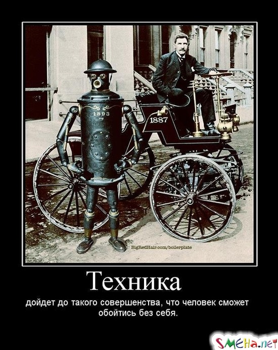 Техника - дойдет до такого совершенства, что человек сможет обойтись без себя.