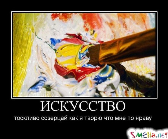 ИСКУССТВО - тоскливо созерцай как я творю что мне по нраву