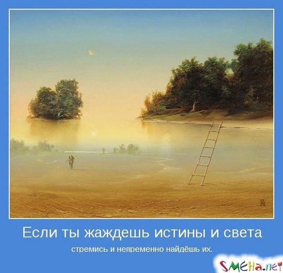 Если ты жаждешь истины и света - cтремись и непременно найдёшь их.
