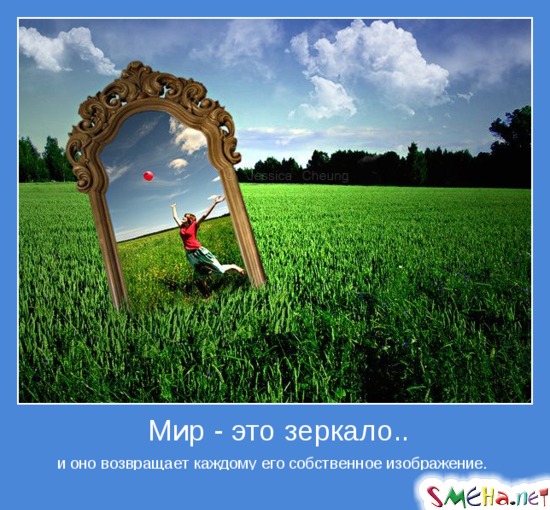 Мир - это зеркало - и оно возвращает каждому его собственное изображение