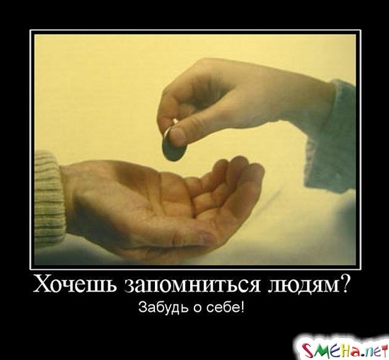 Хочешь запомниться людям? - Забудь о себе!