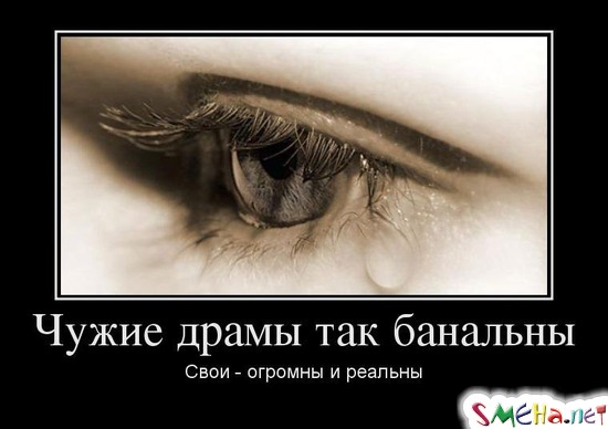 Чужие драмы так банальны - Свои - огромны и реальны