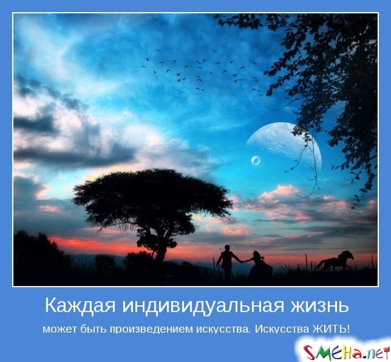 Каждая индивидуальная жизнь - может быть произведением искусства. Искусства ЖИТЬ!