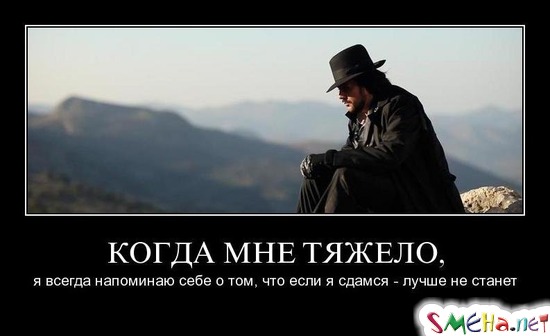 КОГДА МНЕ ТЯЖЕЛО, - я всегда напоминаю себе о том, что если я сдамся - лучше не станет