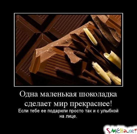 Одна маленькая шоколадка сделает мир прекраснее! - Если тебе ее подарили просто так и с улыбкой на лице.