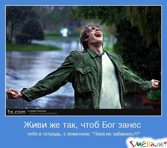Живи же так, чтоб Бог занес тебя в тетрадь, с пометкою Пока не забирать!!!