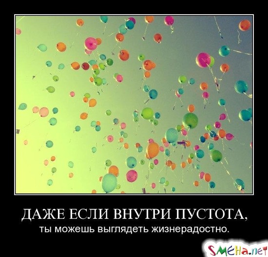 ДАЖЕ ЕСЛИ ВНУТРИ ПУСТОТА, - ты можешь выглядеть жизнерадостно.