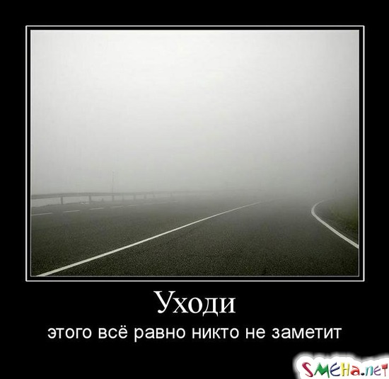 Уходи - этого всё равно никто не заметит