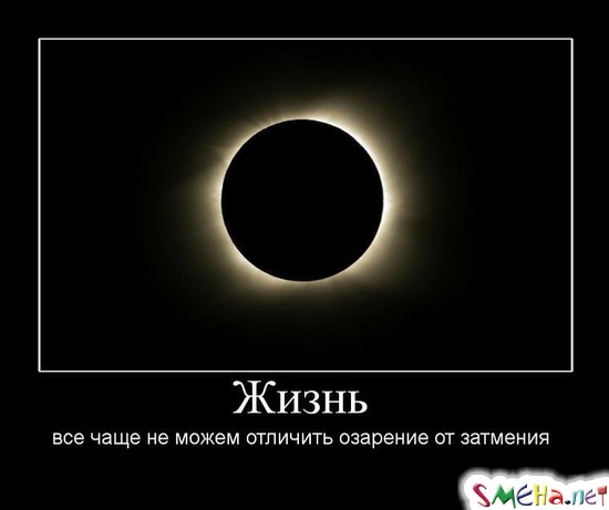 Жизнь - все чаще не можем отличить озарение от затмения