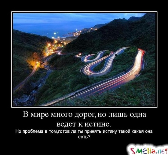 В мире много дорог, но лишь одна ведет к истине. - Но проблема в том, готов ли ты принять истину такой какая она есть?
