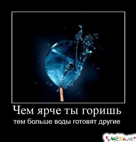 Чем ярче ты горишь - тем больше воды готовят другие