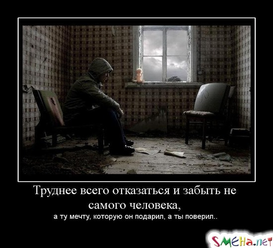 Труднее всего отказаться и забыть не самого человека,  а ту мечту, которую он подарил, а ты поверил...
