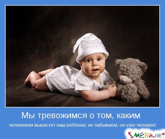 Мы тревожимся о том, каким человеком вырастет наш ребенок; но забываем, он уже человек!
