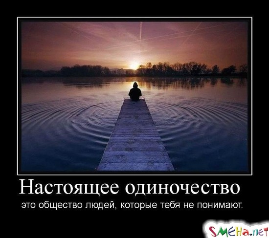 Настоящее одиночество - это общество людей, которые тебя не понимают.