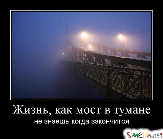 Жизнь, как мост в тумане - не знаешь когда закончится