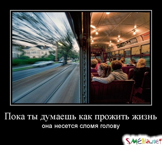 Пока ты думаешь как прожить жизнь - она несется сломя голову