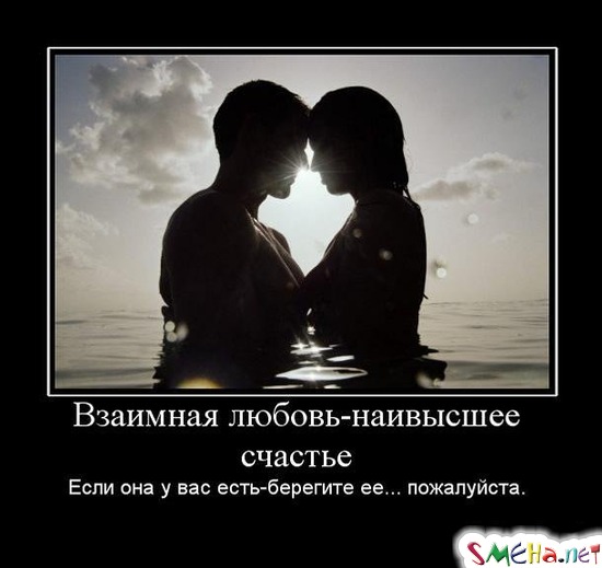 Взаимная любовь - наивысшее счастье - Если она у вас есть - берегите ее... пожалуйста.