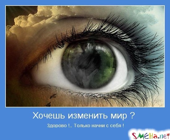 Хочешь изменить мир? - Здорово !.. Только начни с себя !