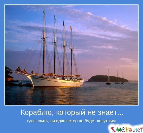 Кораблю, который не знает... - куда плыть, ни один ветер не будет попутным.