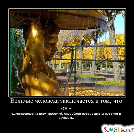 Величие человека заключается в том, что он - единственное из всех творений, способное превратить мгновение в вечность.