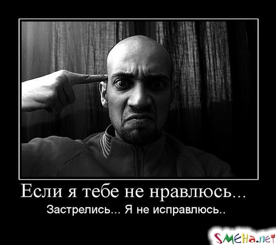 Если я тебе не нравлюсь... - Застрелись... Я не исправлюсь..
